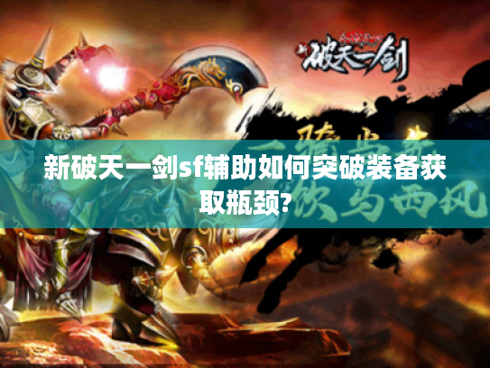 新破天一剑sf辅助如何突破装备获取瓶颈?