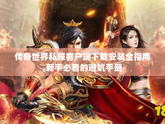 传奇世界私服客户端下载安装全指南,新手必看的避坑手册