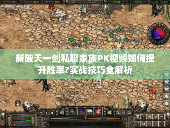 新破天一剑私服家族PK视频如何提升胜率?实战技巧全解析