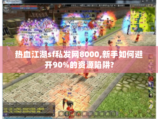 热血江湖sf私发网8000,新手如何避开90%的资源陷阱?