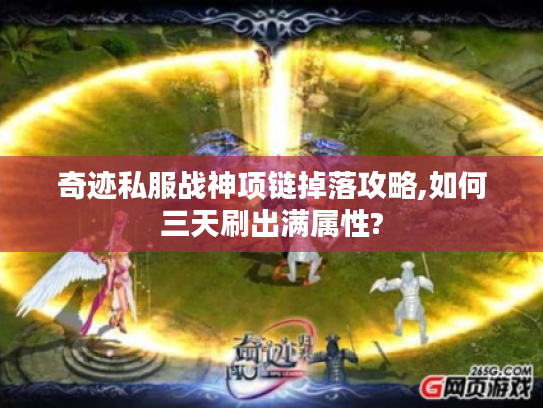 奇迹私服战神项链掉落攻略,如何三天刷出满属性?