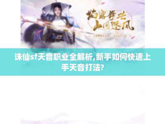 诛仙sf天音职业全解析,新手如何快速上手天音打法?