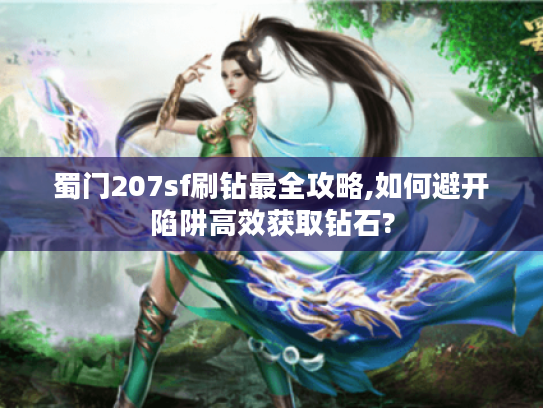 蜀门207sf刷钻最全攻略,如何避开陷阱高效获取钻石?