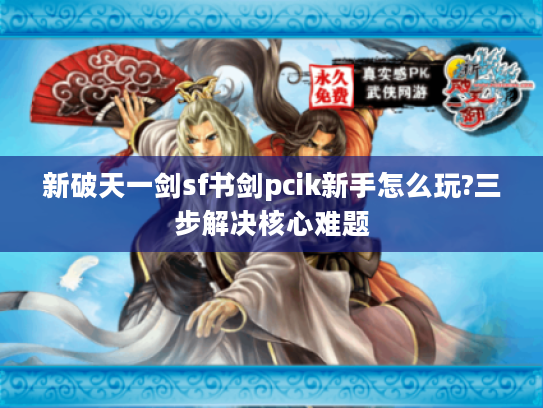 新破天一剑sf书剑pcik新手怎么玩?三步解决核心难题