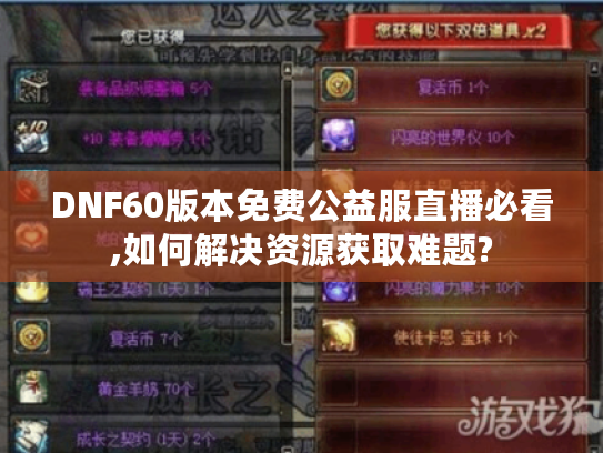 DNF60版本免费公益服直播必看,如何解决资源获取难题?