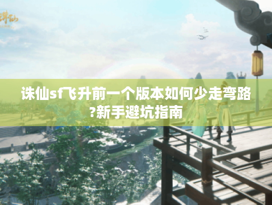 诛仙sf飞升前一个版本如何少走弯路?新手避坑指南
