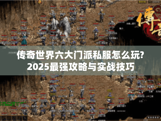 传奇世界六大门派私服怎么玩?2025最强攻略与实战技巧