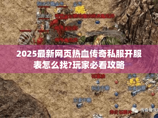 2025最新网页热血传奇私服开服表怎么找?玩家必看攻略