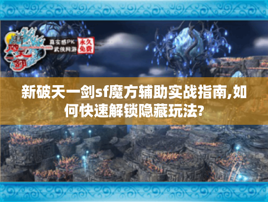 新破天一剑sf魔方辅助实战指南,如何快速解锁隐藏玩法?