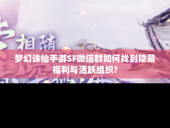 梦幻诛仙手游SF微信群如何找到隐藏福利与活跃组织?