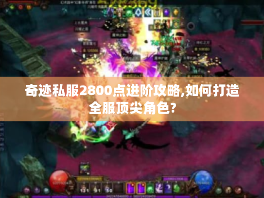 奇迹私服2800点进阶攻略,如何打造全服顶尖角色?
