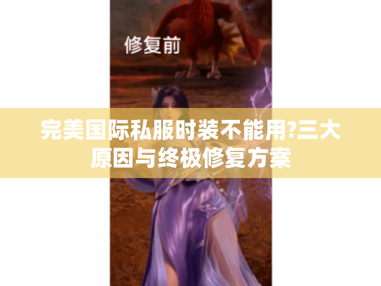 完美国际私服时装不能用?三大原因与终极修复方案