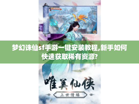 梦幻诛仙sf手游一键安装教程,新手如何快速获取稀有资源?