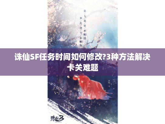 诛仙SF任务时间如何修改?3种方法解决卡关难题
