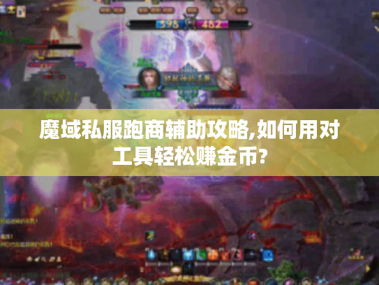 魔域私服跑商辅助攻略,如何用对工具轻松赚金币?