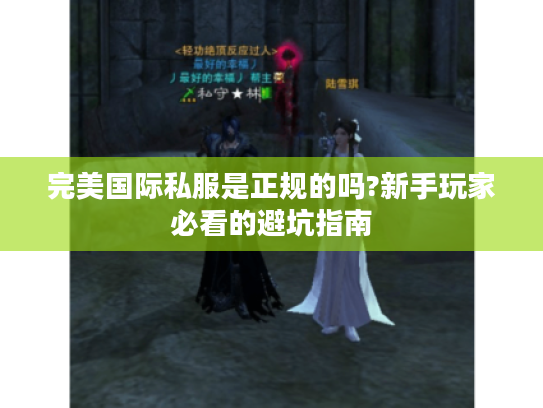 完美国际私服是正规的吗?新手玩家必看的避坑指南