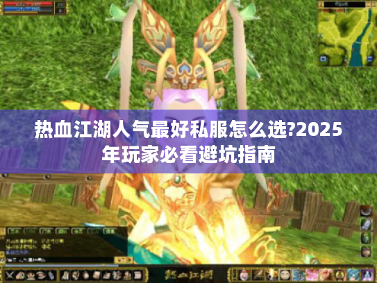 热血江湖人气最好私服怎么选?2025年玩家必看避坑指南
