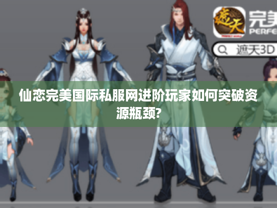 仙恋完美国际私服网进阶玩家如何突破资源瓶颈?