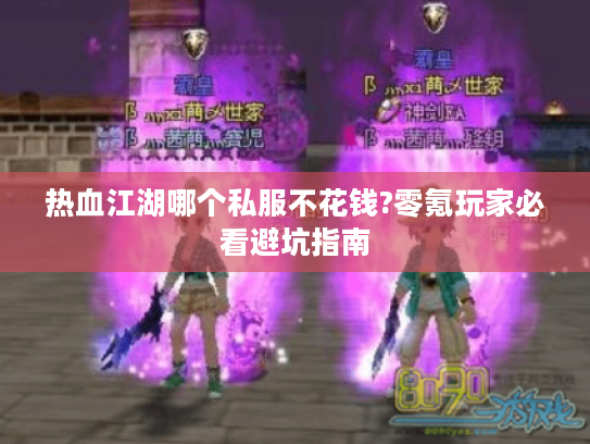 热血江湖哪个私服不花钱?零氪玩家必看避坑指南