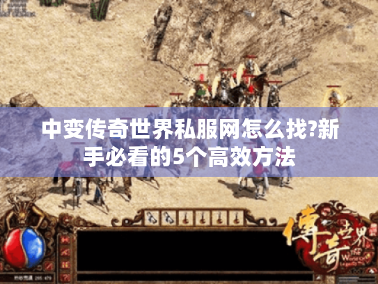 中变传奇世界私服网怎么找?新手必看的5个高效方法
