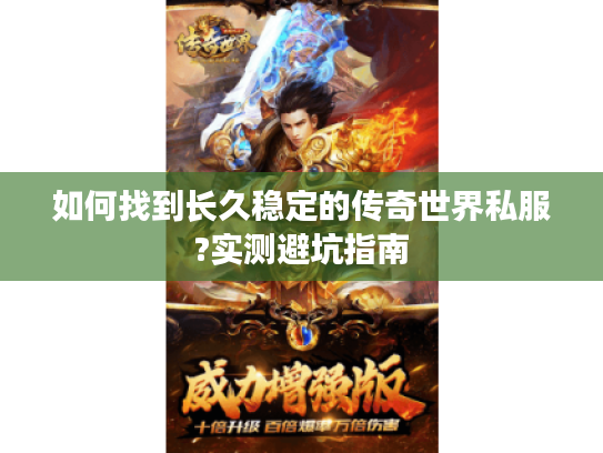 如何找到长久稳定的传奇世界私服?实测避坑指南