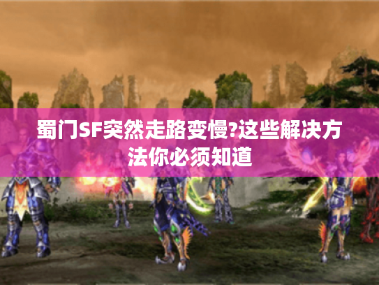 蜀门SF突然走路变慢?这些解决方法你必须知道