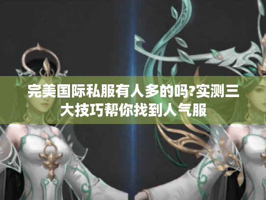 完美国际私服有人多的吗?实测三大技巧帮你找到人气服