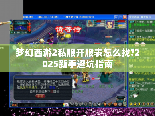 梦幻西游2私服开服表怎么找?2025新手避坑指南