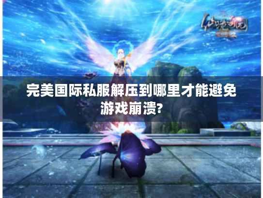 完美国际私服解压到哪里才能避免游戏崩溃?