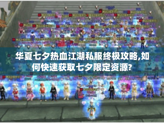 华夏七夕热血江湖私服终极攻略,如何快速获取七夕限定资源?