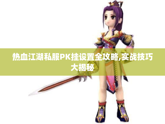 热血江湖私服PK挂设置全攻略,实战技巧大揭秘