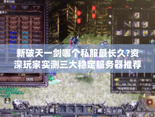 新破天一剑哪个私服最长久?资深玩家实测三大稳定服务器推荐