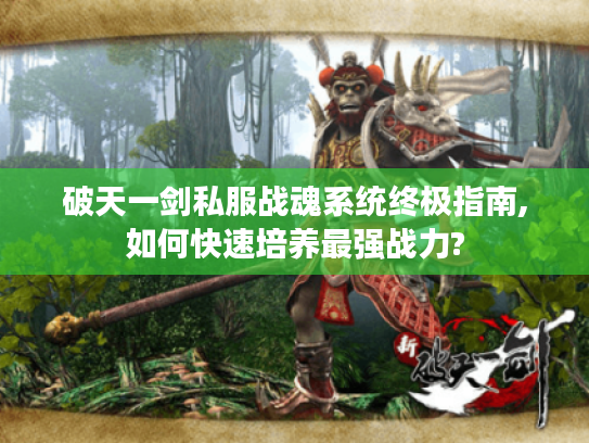 破天一剑私服战魂系统终极指南,如何快速培养最强战力?