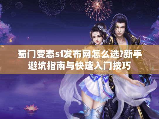 蜀门变态sf发布网怎么选?新手避坑指南与快速入门技巧