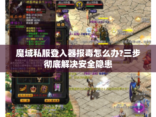 魔域私服登入器报毒怎么办?三步彻底解决安全隐患