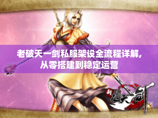 老破天一剑私服架设全流程详解,从零搭建到稳定运营