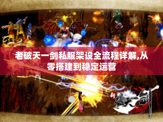 老破天一剑私服架设全流程详解,从零搭建到稳定运营