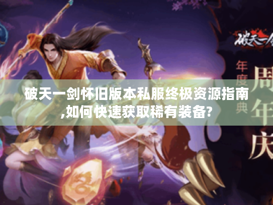 破天一剑怀旧版本私服终极资源指南,如何快速获取稀有装备?
