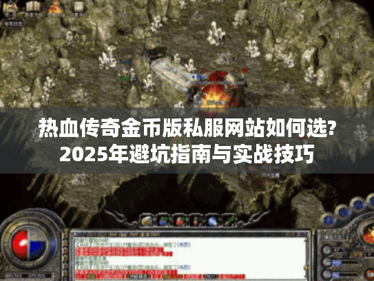 热血传奇金币版私服网站如何选?2025年避坑指南与实战技巧