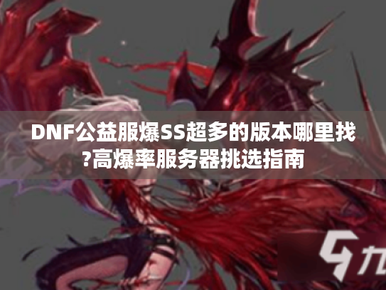 DNF公益服爆SS超多的版本哪里找?高爆率服务器挑选指南