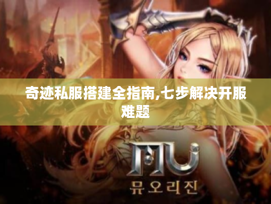 奇迹私服搭建全指南,七步解决开服难题