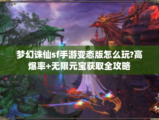 梦幻诛仙sf手游变态版怎么玩?高爆率+无限元宝获取全攻略