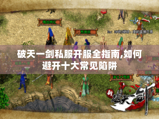 破天一剑私服开服全指南,如何避开十大常见陷阱
