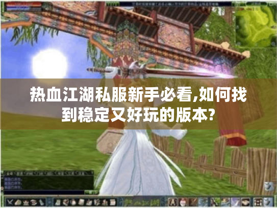 热血江湖私服新手必看,如何找到稳定又好玩的版本?