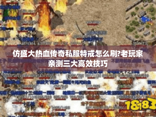 仿盛大热血传奇私服特戒怎么刷?老玩家亲测三大高效技巧