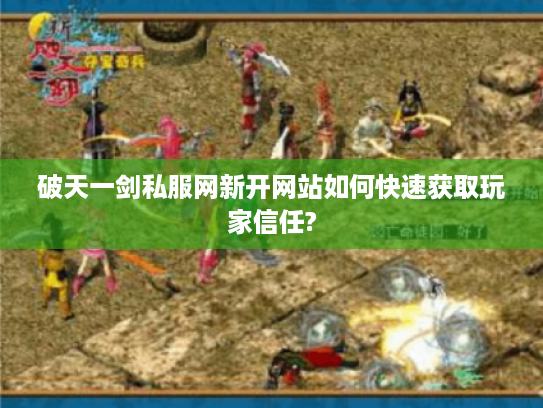破天一剑私服网新开网站如何快速获取玩家信任?