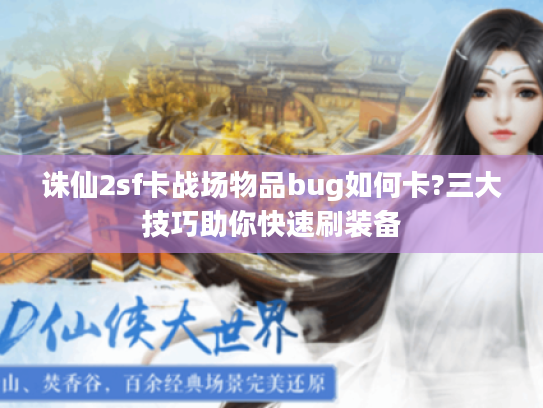 诛仙2sf卡战场物品bug如何卡?三大技巧助你快速刷装备