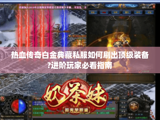 热血传奇白金典藏私服如何刷出顶级装备?进阶玩家必看指南