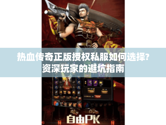 热血传奇正版授权私服如何选择?资深玩家的避坑指南