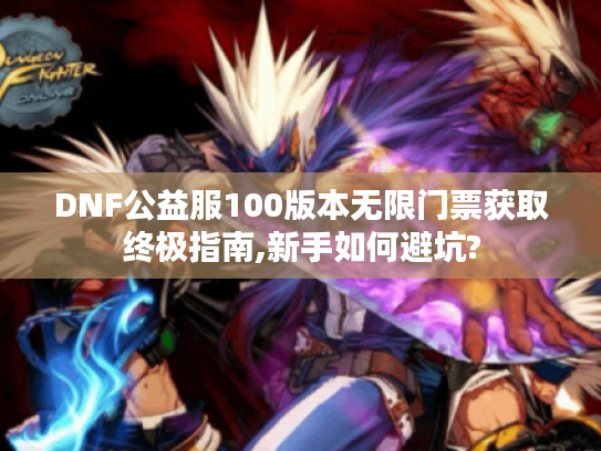 DNF公益服100版本无限门票获取终极指南,新手如何避坑?